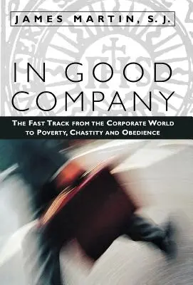 V dobrej spoločnosti: Zrýchlená cesta zo sveta korporácií k chudobe, cudnosti a poslušnosti - In Good Company: The Fast Track from the Corporate World to Poverty, Chastity, and Obedience