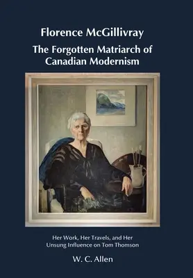 Florence McGillivrayová Zabudnutá matriarcha kanadského modernizmu: Jej dielo, cesty a nepopísaný vplyv na Toma Thomsona - Florence McGillivray The Forgotten Matriarch of Canadian Modernism: Her Work, Her Travels, and Her Unsung Influence on Tom Thomson