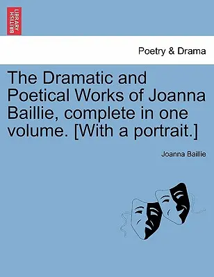 The Dramatic and Poetical Works of Joanna Baillie, complete in one volume. [S portrétom.] - The Dramatic and Poetical Works of Joanna Baillie, complete in one volume. [With a portrait.]