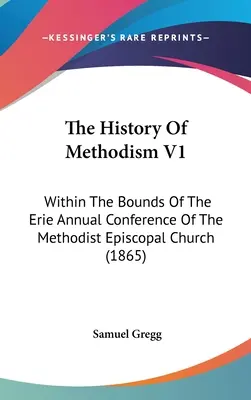Dejiny metodizmu V1: V rámci výročnej konferencie metodistickej episkopálnej cirkvi v Erie (1865) - The History Of Methodism V1: Within The Bounds Of The Erie Annual Conference Of The Methodist Episcopal Church (1865)