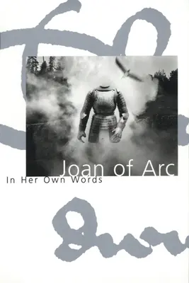 Johanka z Arku: vlastnými slovami - Joan of Arc: In Her Own Words