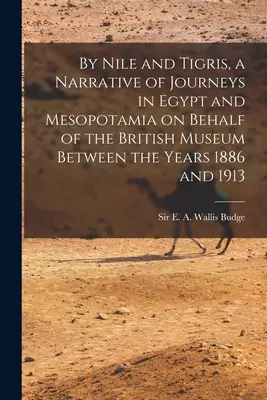 Nílom a Tigrisom, rozprávanie o cestách po Egypte a Mezopotámii v mene Britského múzea v rokoch 1886 až 1913 - By Nile and Tigris, a Narrative of Journeys in Egypt and Mesopotamia on Behalf of the British Museum Between the Years 1886 and 1913