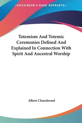 Totemizmus a totemické obrady definované a vysvetlené v súvislosti s uctievaním ducha a predkov - Totemism And Totemic Ceremonies Defined And Explained In Connection With Spirit And Ancestral Worship
