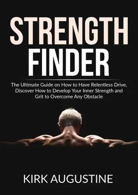 Vyhľadávač sily: Zistite, ako rozvíjať svoju vnútornú silu a odvahu, aby ste prekonali - Strength Finder: The Ultimate Guide on How to Have Relentless Drive, Discover How to Develop Your Inner Strength and Grit to Overcome A
