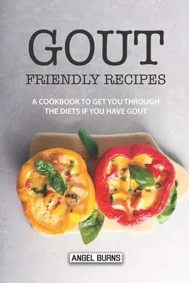 Recepty vhodné pre dnu: Kuchařka, ktorá vám pomôže pri diéte, ak máte dnu - Gout Friendly Recipes: A Cookbook to Get You Through the Diets If You Have Gout