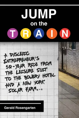 Naskočte na vlak: Vlak: 50-ročná cesta dyslektického podnikateľa od obleku pre voľný čas k hotelu Bowery a solárnej farme v New Yorku - Jump on the Train: A Dyslexic Entrepreneur's 50-Year Ride from the Leisure Suit to the Bowery Hotel and a New York Solar Farm
