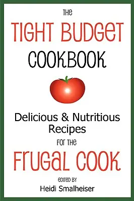 Kuchárska kniha s obmedzeným rozpočtom: Chutné a výživné recepty pre šetrných kuchárov - The Tight Budget Cookbook: Delicious and Nutritious Recipes for the Frugal Cook