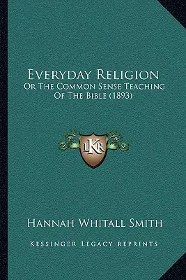 Náboženstvo na každý deň: (1893) - Everyday Religion: Or The Common Sense Teaching Of The Bible (1893)