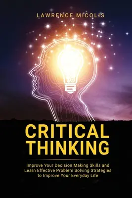 Kritické myslenie: Zlepšite svoje rozhodovacie schopnosti a naučte sa efektívne stratégie riešenia problémov, ktoré zlepšia váš každodenný život - Critical Thinking: Improve Your Decision Making Skills and Learn Effective Problem Solving Strategies to Improve Your Everyday Life