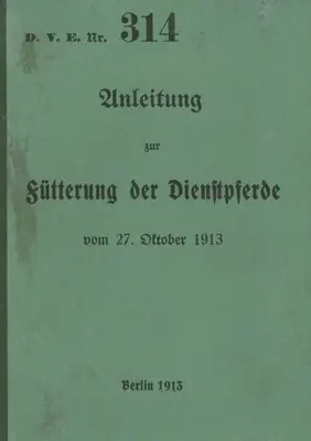 D.V.E. č. 314 Návod na kŕmenie služobných koní: 1913 - nové vydanie 2023 - D.V.E. Nr. 314 Anleitung zur Ftterung der Dienstpferde: 1913 - Neuauflage 2023