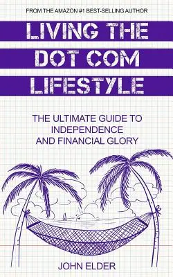 Životný štýl Dot Com: Konečný sprievodca na ceste k nezávislosti a finančnej sláve - Living The Dot Com Lifestyle: The Ultimate Guide To Independence and Financial Glory