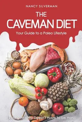 Diéta jaskynného človeka - Váš sprievodca paleo životným štýlom: Zdravé stravovanie nemusí byť ťažké! - The Caveman Diet - Your Guide to a Paleo Lifestyle: Eating Healthy Doesn't Have to Be Hard!