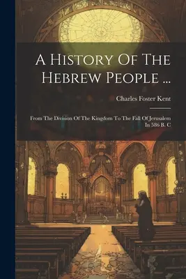 Dejiny hebrejského národa ...: Od rozdelenia kráľovstva po pád Jeruzalema v roku 586 pred Kr. - A History Of The Hebrew People ...: From The Division Of The Kingdom To The Fall Of Jerusalem In 586 B. C