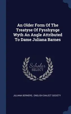 Staršia forma zmluvy o Fysshynge Wyth An Angle, ktorá sa pripisuje Dame Juliane Barnesovej - An Older Form Of The Treatyse Of Fysshynge Wyth An Angle Attributed To Dame Juliana Barnes