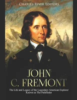 John C. Fremont: Fremont: Život a odkaz legendárneho amerického objaviteľa známeho ako Priekopník - John C. Fremont: The Life and Legacy of the Legendary American Explorer Known as The Pathfinder