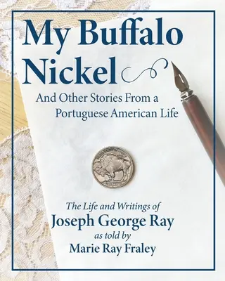Môj Buffalo Nickel a iné príbehy zo života Portugalcov v Amerike: Život a spisy Josepha Georgea Raya v podaní Marie Ray Fraleyovej - My Buffalo Nickel and Other Stories From a Portuguese American Life: The Life and Writings of Joseph George Ray as told by Marie Ray Fraley