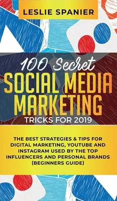 100 tajných marketingových trikov pre sociálne médiá na rok 2019: Najlepšie stratégie a tipy pre digitálny marketing, YouTube a Instagram, ktoré používajú najlepší influenceri - 100 Secret Social Media Marketing Tricks for 2019: The Best Strategies & Tips for Digital Marketing, YouTube and Instagram Used by the Top Influencers
