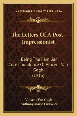 Listy postimpresionistu: Vincenta Van Gogha (1913) - The Letters Of A Post-Impressionist: Being The Familiar Correspondence Of Vincent Van Gogh (1913)