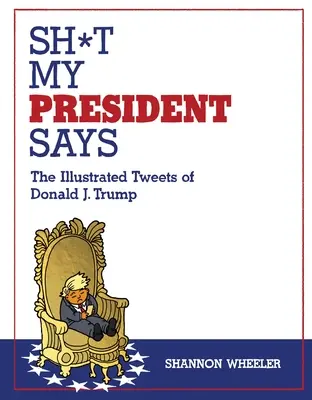 Sh*t My President Says: Trump: Ilustrované tweety Donalda J. Trumpa - Sh*t My President Says: The Illustrated Tweets of Donald J. Trump