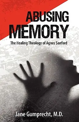 Zneužívanie pamäti: Uzdravujúca teológia Agnes Sanfordovej - Abusing Memory: The Healing Theology of Agnes Sanford
