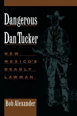 Nebezpečný Dan Tucker: Smrtiaci muž zákona v Novom Mexiku - Dangerous Dan Tucker: New Mexico's Deadly Lawman