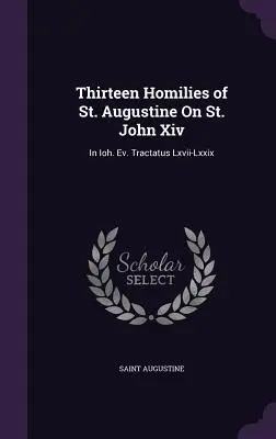 Trinásť homílií svätého Augustína O svätom Jánovi Xiv: In Ioh. Ev. Tractatus Lxvii-Lxxix - Thirteen Homilies of St. Augustine On St. John Xiv: In Ioh. Ev. Tractatus Lxvii-Lxxix