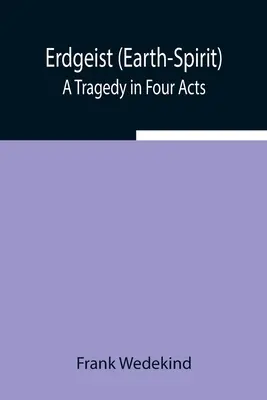 Erdgeist (Zemský duch): Tragédia v štyroch dejstvách - Erdgeist (Earth-Spirit): A Tragedy in Four Acts