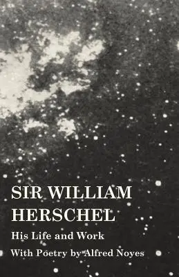 Sir William Herschel - jeho život a dielo - s poéziou Alfreda Noyesa - Sir William Herschel - His Life and Work - With Poetry by Alfred Noyes