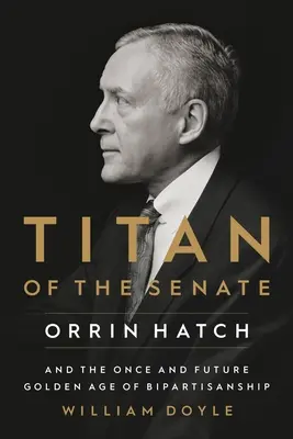 Titán zo Senátu: Orrin Hatch a niekdajší a budúci zlatý vek dvojstrannosti - Titan of the Senate: Orrin Hatch and the Once and Future Golden Age of Bipartisanship