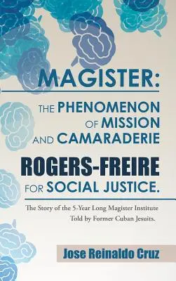 Magister: Rogers-Freire for Social Justice: The Phenomenon of Mission and Camaraderie.: Magister Ins: príbeh päťročného pôsobenia - Magister: The Phenomenon of Mission and Camaraderie Rogers-Freire for Social Justice.: The Story of the 5-Year Long Magister Ins