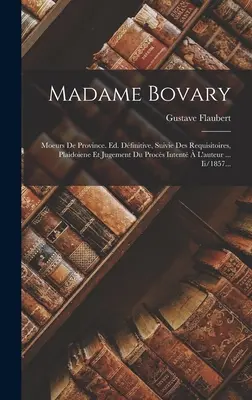 Madame Bovaryová: Moeurs De Province. Ed. Dfinitive, Suivie Des Requisitoires, Plaidoiene Et Jugement Du Procs Intent L'auteur ... - Madame Bovary: Moeurs De Province. Ed. Dfinitive, Suivie Des Requisitoires, Plaidoiene Et Jugement Du Procs Intent  L'auteur ...