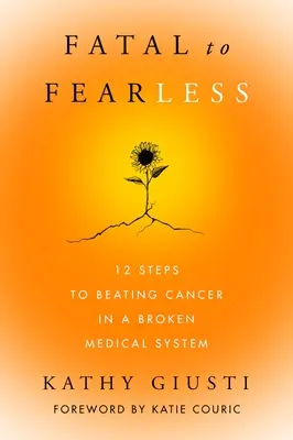 Od smrteľného k nebojácnemu: 12 krokov, ako poraziť rakovinu v nefunkčnom lekárskom systéme - Fatal to Fearless: 12 Steps to Beating Cancer in a Broken Medical System