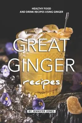 Skvelé zázvorové recepty: Recepty na zdravé jedlo a nápoje s použitím zázvoru - Great Ginger Recipes: Healthy Food and Drink Recipes Using Ginger