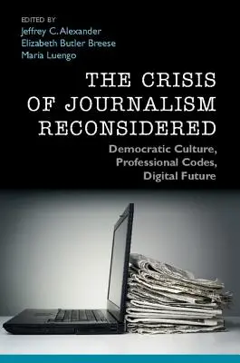 Prehodnotenie krízy žurnalistiky: Demokratická kultúra, profesionálne kódexy, digitálna budúcnosť - The Crisis of Journalism Reconsidered: Democratic Culture, Professional Codes, Digital Future