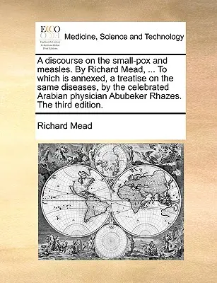 Rozprava o kiahňach a osýpkach od Richarda Meada, ... ku ktorej je pripojené pojednanie o tých istých chorobách od slávneho arabského lekára - A Discourse on the Small-Pox and Measles. by Richard Mead, ... to Which Is Annexed, a Treatise on the Same Diseases, by the Celebrated Arabian Physici