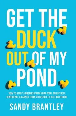 Vyveďte kačicu z môjho rybníka: Ako začať podnikať so svojím tínedžerom, budovať jeho sebadôveru a úspešne ho uviesť do dospelosti - Get the Duck Out of My Pond: How to Start a Business with Your Teen, Build Their Confidence and Launch Them Successfully into Adulthood