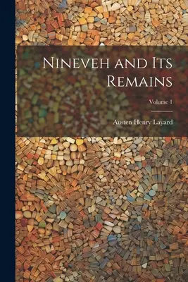 Ninive a jeho pozostatky; zväzok 1 - Nineveh and Its Remains; Volume 1