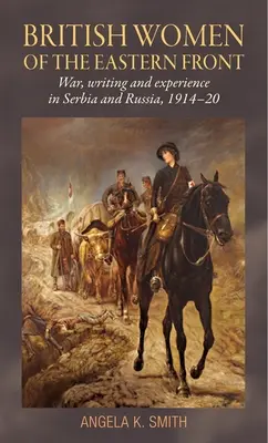 Britské ženy na východnom fronte: Vojna, písanie a skúsenosti v Srbsku a Rusku v rokoch 1914-20 - British Women of the Eastern Front: War, Writing and Experience in Serbia and Russia, 1914-20