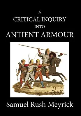 A Crtitical Inquiry Into Antient Armour: as it existed in europe, but especially in england, from the norman conquest to the reign of KING CHARLES I - A Crtitical Inquiry Into Antient Armour: as it existed in europe, but particularly in england, from the norman conquest to the reign of KING CHARLES I