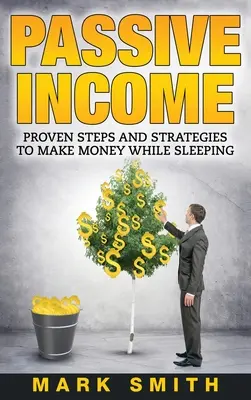 Pasívny príjem: Osvedčené kroky a stratégie na zarábanie peňazí počas spánku - Passive Income: Proven Steps And Strategies to Make Money While Sleeping