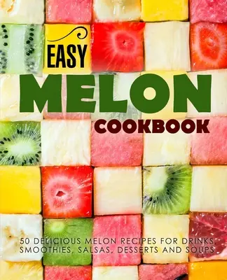 Jednoduchá melónová kuchárka: (2. vydanie): 50 lahodných melónových receptov na nápoje, smoothies, šaláty, dezerty a polievky (2. vydanie) - Easy Melon Cookbook: 50 Delicious Melon Recipes for Drinks, Smoothies, Salsas, Desserts and Soups (2nd Edition)