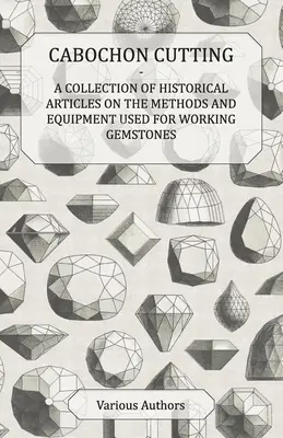 Brúsenie kabošonov - zbierka historických článkov o metódach a zariadeniach používaných na opracovanie drahých kameňov - Cabochon Cutting - A Collection of Historical Articles on the Methods and Equipment Used for Working Gemstones