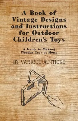 Kniha historických návrhov a návodov na vonkajšie detské hračky - Sprievodca domácou výrobou drevených hračiek - A Book of Vintage Designs and Instructions for Outdoor Children's Toys - A Guide to Making Wooden Toys at Home