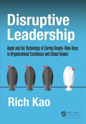 Disruptive Leadership: Apple a technológia hlbokej starostlivosti - deväť kľúčov k organizačnej dokonalosti a globálnemu vplyvu - Disruptive Leadership: Apple and the Technology of Caring Deeply--Nine Keys to Organizational Excellence and Global Impact