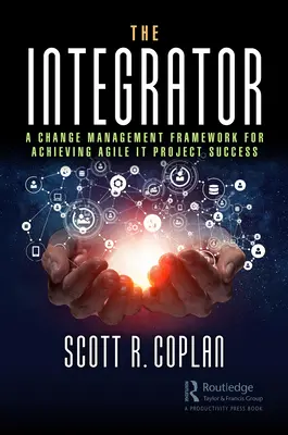 Integrátor: Rámec riadenia zmien na dosiahnutie úspechu agilných IT projektov - The Integrator: A Change Management Framework for Achieving Agile IT Project Success