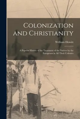 Kolonizácia a kresťanstvo: A Popular History of the Treatment of Natives by the Europeans in All Their Colonies (Populárne dejiny zaobchádzania Európanov s pôvodnými obyvateľmi vo všetkých ich kolóniách) - Colonization and Christianity: A Popular History of the Treatment of the Natives by the Europeans in All Their Colonies