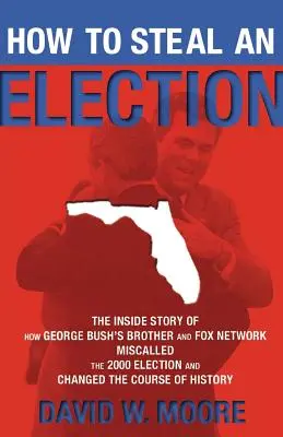 Ako ukradnúť voľby: Ako brat Georgea Busha a televízna stanica Fox zneužili voľby v roku 2000 a zmenili ich priebeh? - How to Steal an Election: The Inside Story of How George Bush's Brother and Fox Network Miscalled the 2000 Election and Changed the Course of Hi