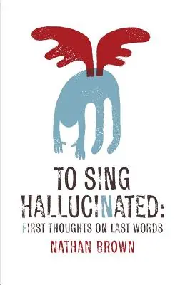 Spievať halucinácie: Prvé myšlienky o posledných slovách - To Sing Hallucinated: First Thoughts on Last Words