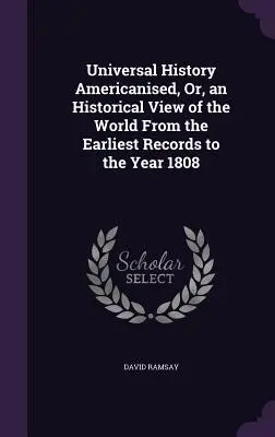Všeobecné dejiny v americkom jazyku alebo historický pohľad na svet od najstarších záznamov do roku 1808 - Universal History Americanised, Or, an Historical View of the World From the Earliest Records to the Year 1808