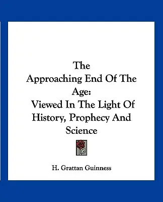 Blížiaci sa koniec veku: Koniec konca sveta: pohľad naň vo svetle dejín, proroctiev a vedy - The Approaching End of the Age: Viewed in the Light of History, Prophecy and Science